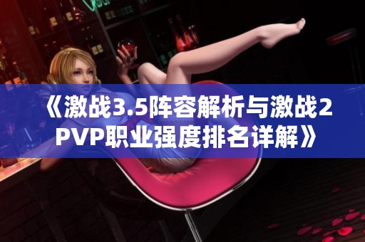 《激战3.5阵容解析与激战2 PVP职业强度排名详解》