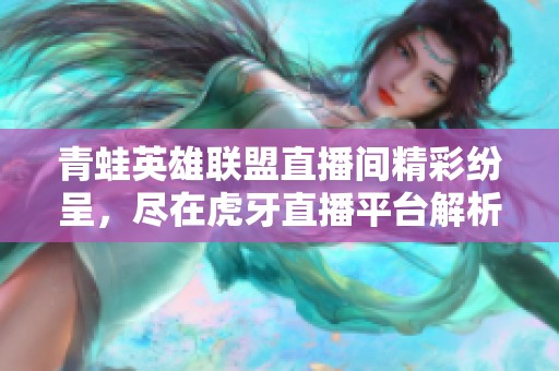 青蛙英雄联盟直播间精彩纷呈，尽在虎牙直播平台解析