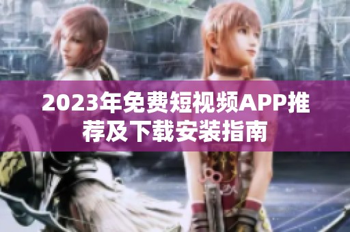 2023年免费短视频APP推荐及下载安装指南