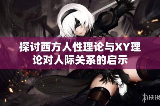 探讨西方人性理论与XY理论对人际关系的启示