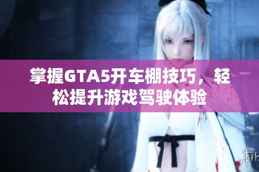 掌握GTA5开车棚技巧，轻松提升游戏驾驶体验