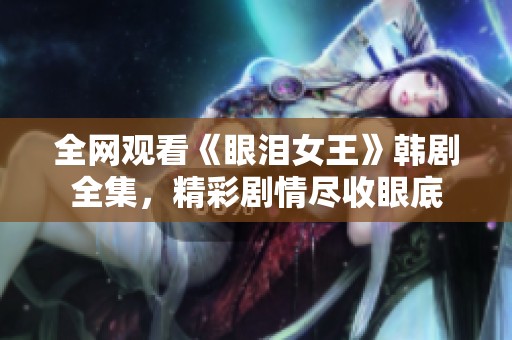 全网观看《眼泪女王》韩剧全集，精彩剧情尽收眼底