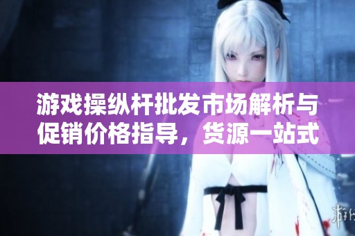 游戏操纵杆批发市场解析与促销价格指导，货源一站式获取