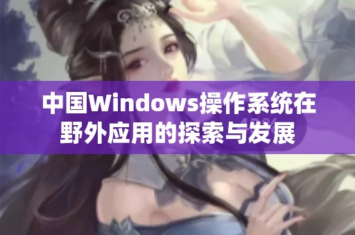 中国Windows操作系统在野外应用的探索与发展