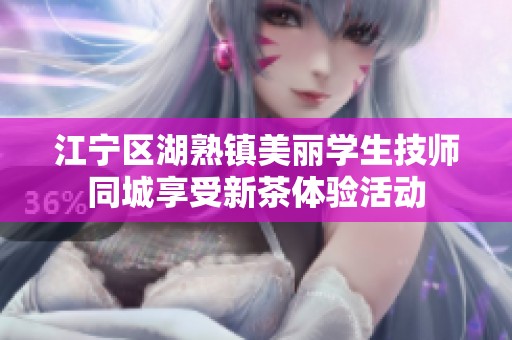 江宁区湖熟镇美丽学生技师同城享受新茶体验活动