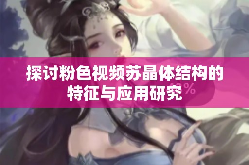 探讨粉色视频苏晶体结构的特征与应用研究