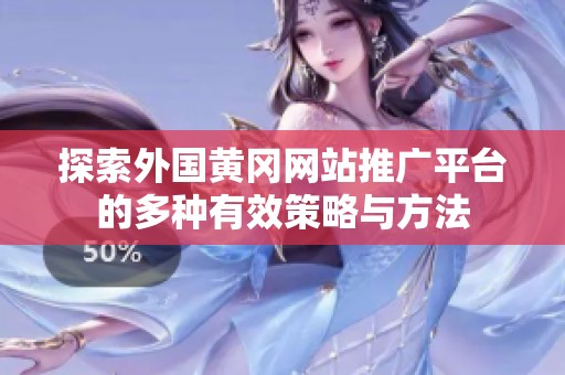 探索外国黄冈网站推广平台的多种有效策略与方法