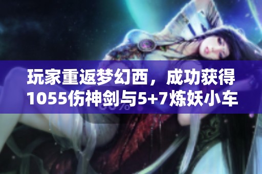 玩家重返梦幻西，成功获得1055伤神剑与5+7炼妖小车