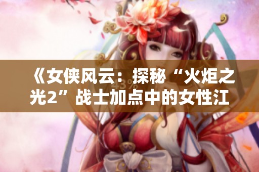 《女侠风云：探秘“火炬之光2”战士加点中的女性江湖》