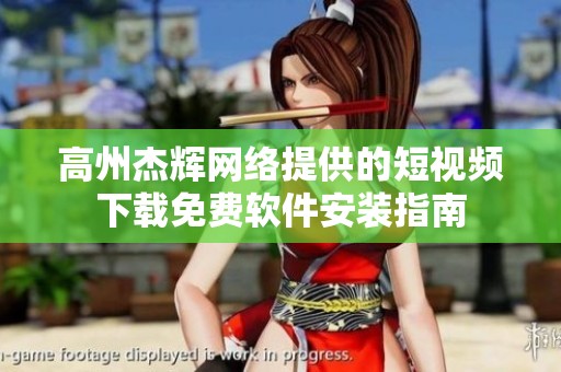 高州杰辉网络提供的短视频下载免费软件安装指南