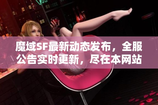 魔域SF最新动态发布，全服公告实时更新，尽在本网站！