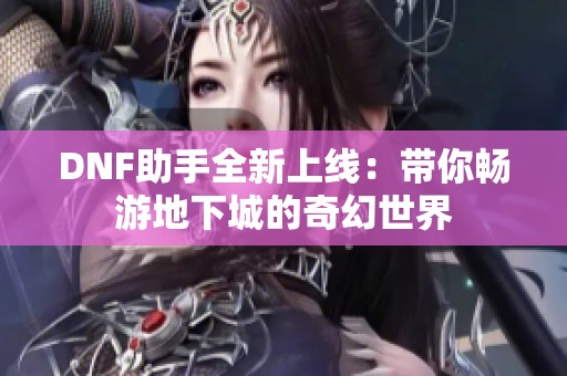 DNF助手全新上线：带你畅游地下城的奇幻世界