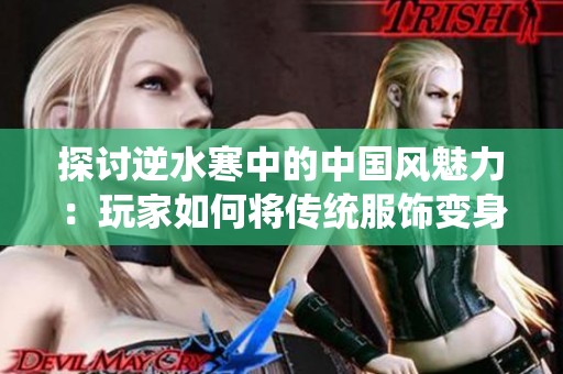 探讨逆水寒中的中国风魅力：玩家如何将传统服饰变身为七彩葫芦娃