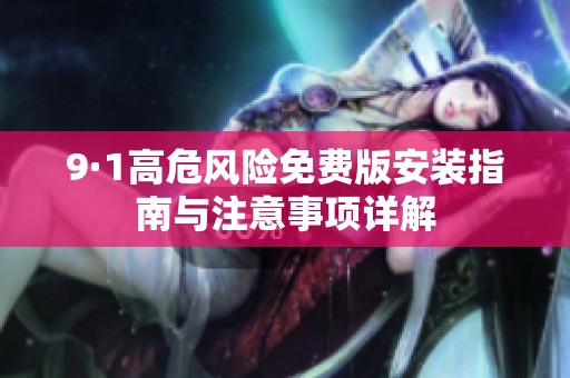 9·1高危风险免费版安装指南与注意事项详解