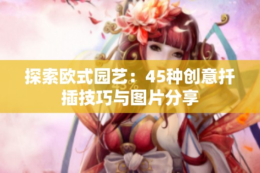 探索欧式园艺：45种创意扦插技巧与图片分享