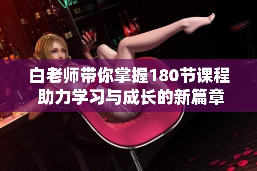 白老师带你掌握180节课程 助力学习与成长的新篇章