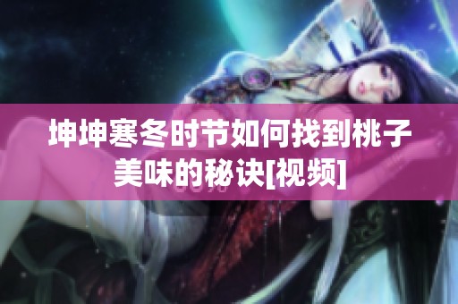 坤坤寒冬时节如何找到桃子美味的秘诀[视频]
