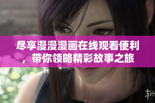 尽享漫漫漫画在线观看便利，带你领略精彩故事之旅