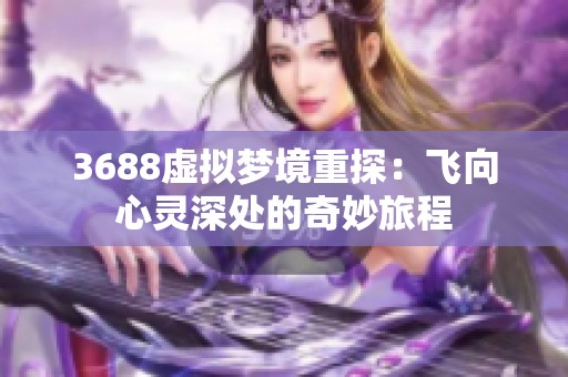 3688虚拟梦境重探：飞向心灵深处的奇妙旅程