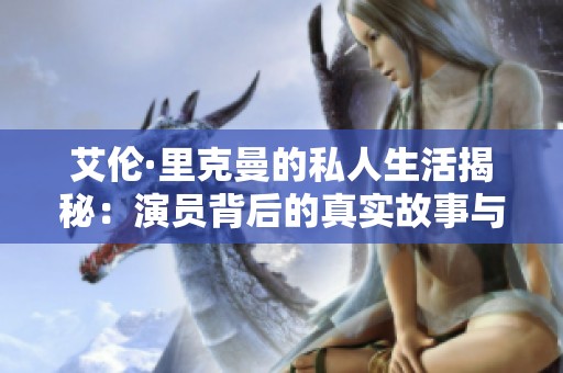艾伦·里克曼的私人生活揭秘：演员背后的真实故事与情感旅程