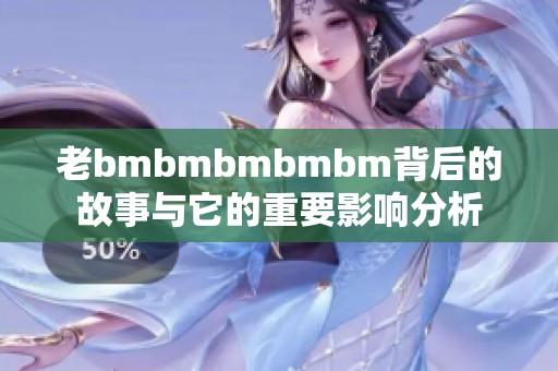 老bmbmbmbmbm背后的故事与它的重要影响分析