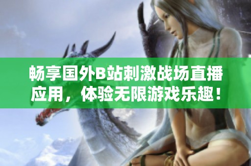 畅享国外B站刺激战场直播应用，体验无限游戏乐趣！