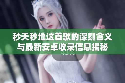 秒天秒地这首歌的深刻含义与最新安卓收录信息揭秘