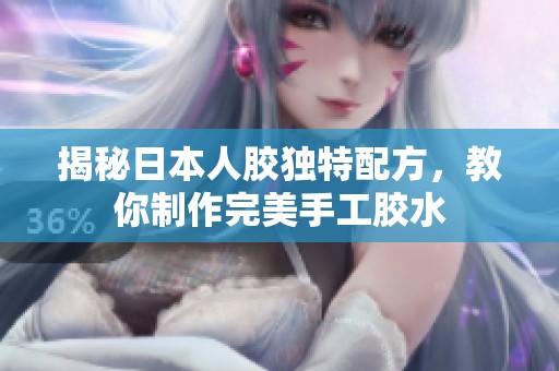揭秘日本人胶独特配方，教你制作完美手工胶水