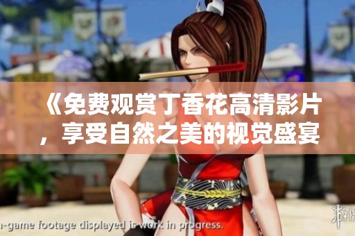 《免费观赏丁香花高清影片，享受自然之美的视觉盛宴》