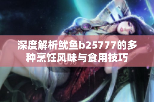 深度解析鱿鱼b25777的多种烹饪风味与食用技巧