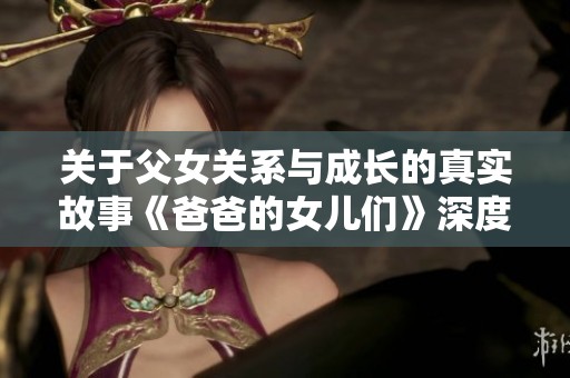 关于父女关系与成长的真实故事《爸爸的女儿们》深度解读