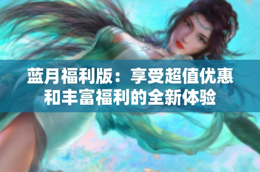 蓝月福利版：享受超值优惠和丰富福利的全新体验