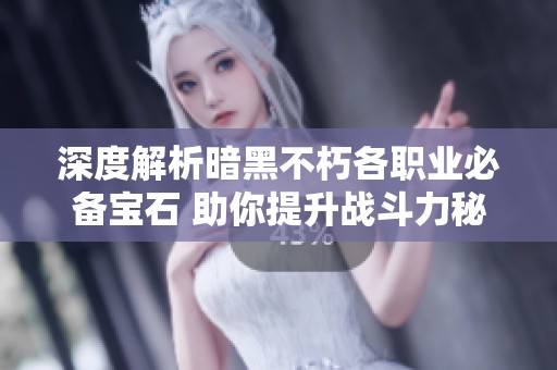 深度解析暗黑不朽各职业必备宝石 助你提升战斗力秘诀揭秘