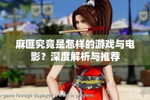 麻匪究竟是怎样的游戏与电影？深度解析与推荐
