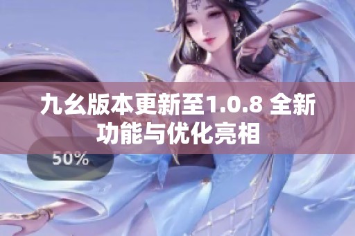 九幺版本更新至1.0.8 全新功能与优化亮相