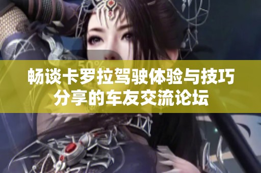 畅谈卡罗拉驾驶体验与技巧分享的车友交流论坛