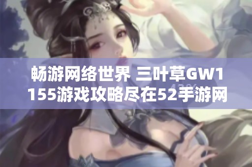 畅游网络世界 三叶草GW1155游戏攻略尽在52手游网