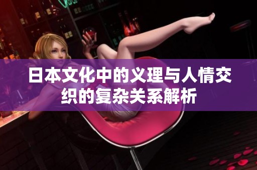 日本文化中的义理与人情交织的复杂关系解析