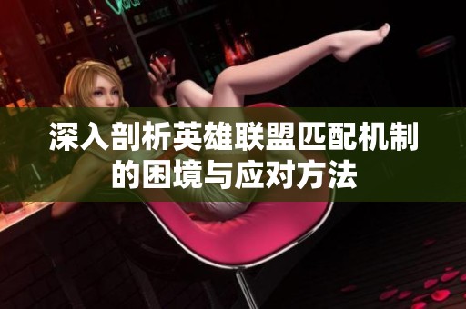 深入剖析英雄联盟匹配机制的困境与应对方法