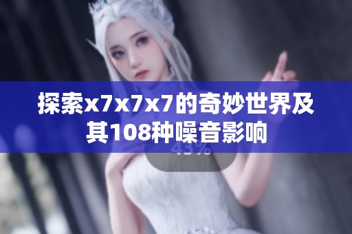 探索x7x7x7的奇妙世界及其108种噪音影响