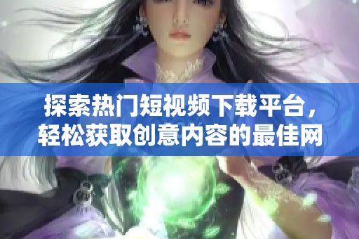 探索热门短视频下载平台，轻松获取创意内容的最佳网站