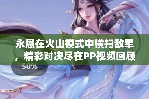 永恩在火山模式中横扫敌军，精彩对决尽在PP视频回顾