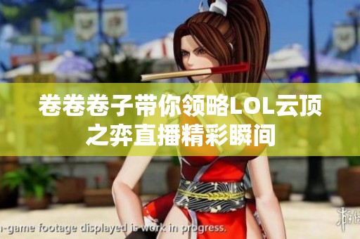 卷卷卷子带你领略LOL云顶之弈直播精彩瞬间