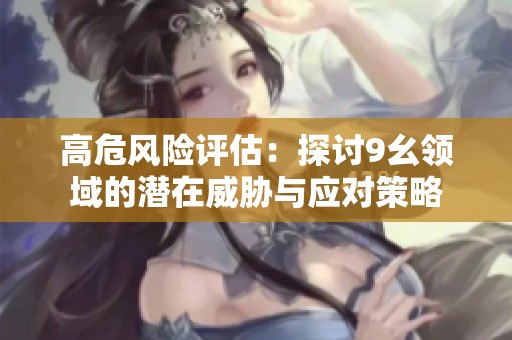 高危风险评估：探讨9幺领域的潜在威胁与应对策略