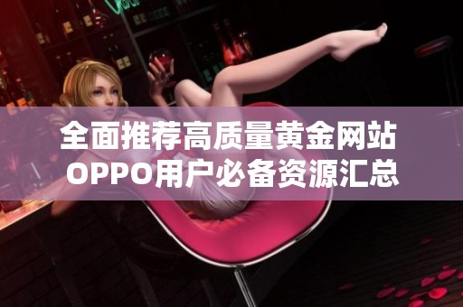 全面推荐高质量黄金网站 OPPO用户必备资源汇总