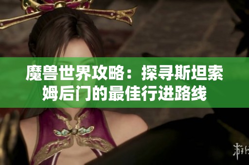 魔兽世界攻略：探寻斯坦索姆后门的最佳行进路线