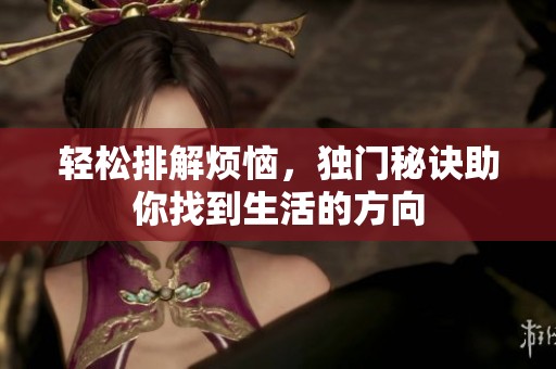 轻松排解烦恼，独门秘诀助你找到生活的方向