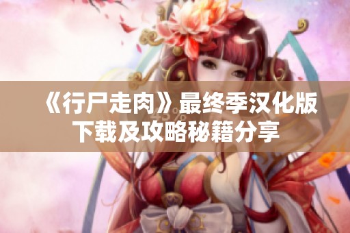 《行尸走肉》最终季汉化版下载及攻略秘籍分享