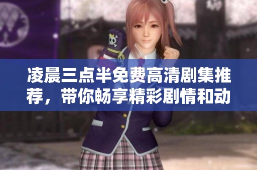 凌晨三点半免费高清剧集推荐，带你畅享精彩剧情和动人故事