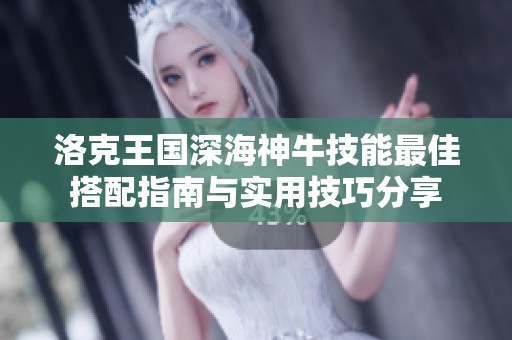 洛克王国深海神牛技能最佳搭配指南与实用技巧分享